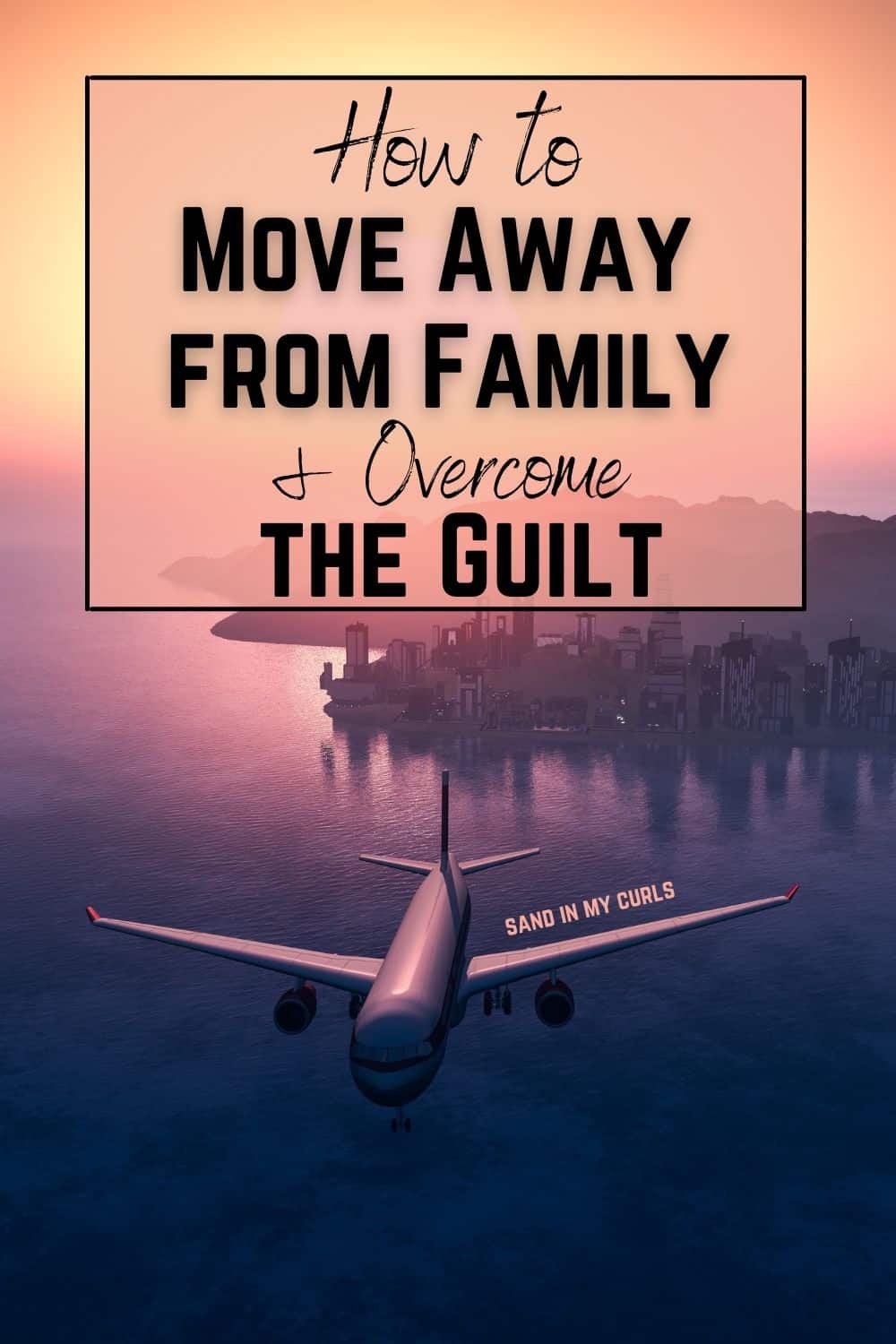 How to Move Away from Family and NOT Let the Guilt Kill You (Part 2)