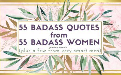 55 Badass Quotes from 55 Badass Women (plus a few from very smart men)