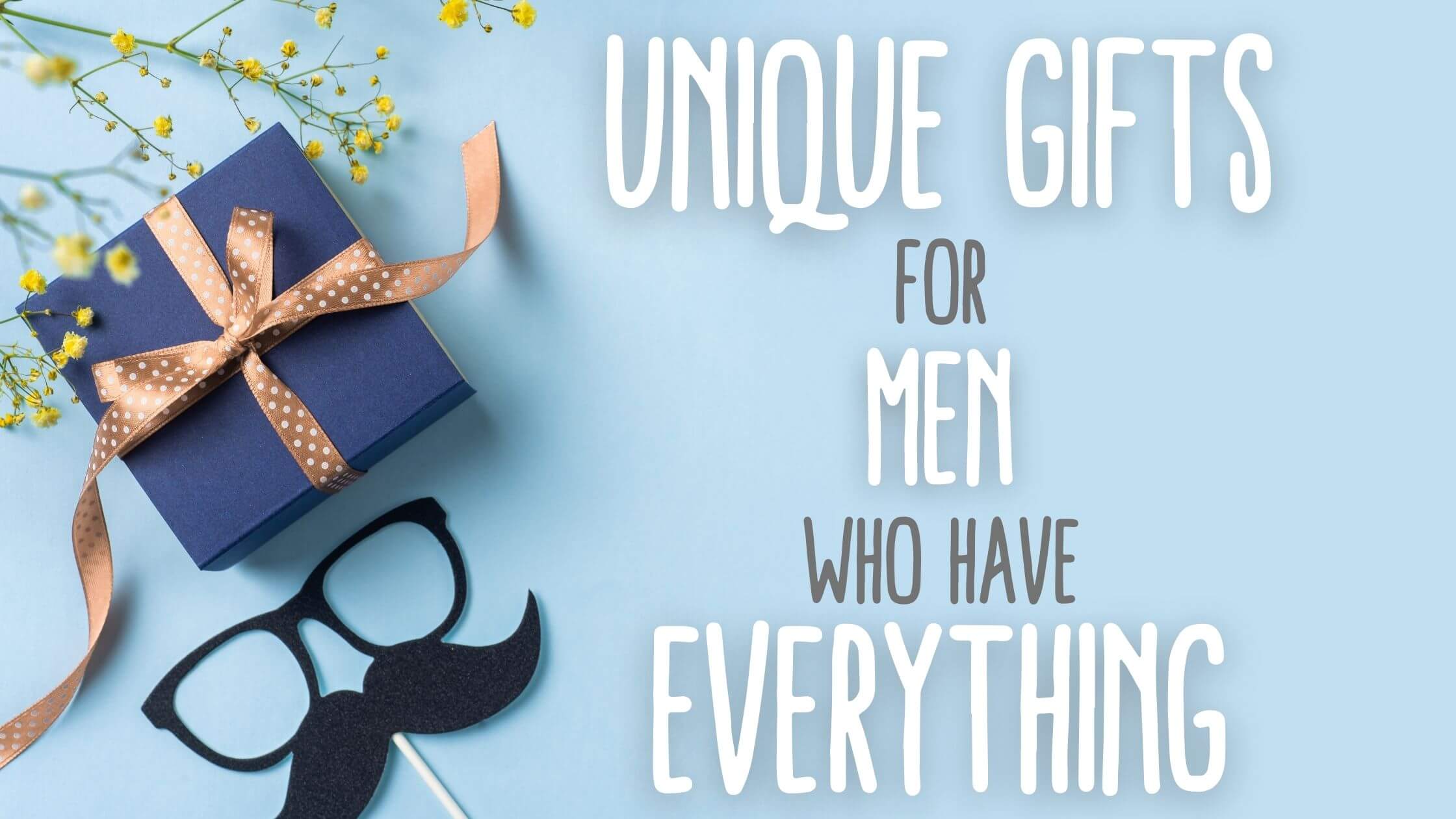 15 Unique Gifts for Men Who Have Everything (and want nothing)