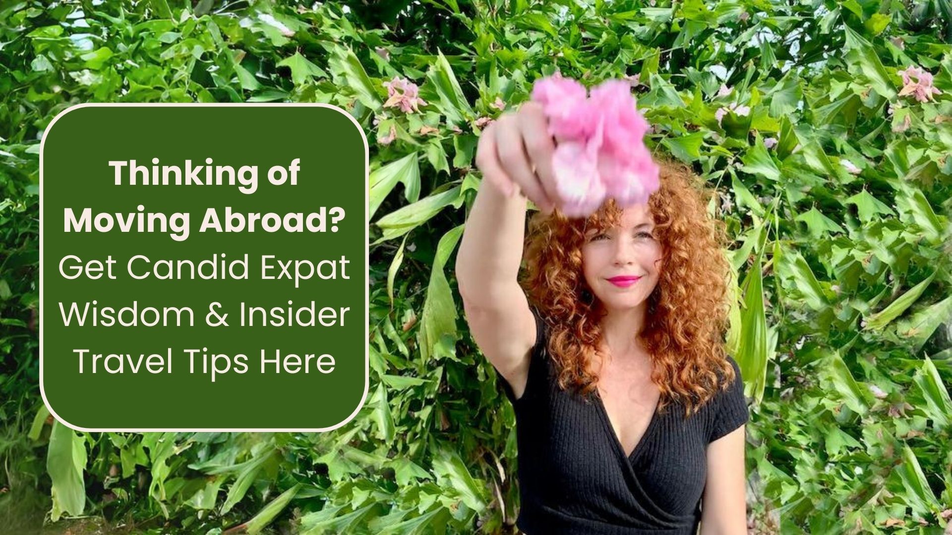 girl with red curly hair holding a pink flower. Text reads: Thinking of moving abroad? Get candid expat wisdom & insider travel tips here.